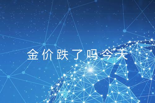 金价跌了吗今天