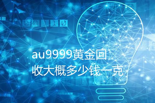 au9999黄金回收大概多少钱一克