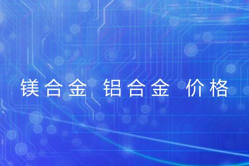 镁合金 铝合金 价格