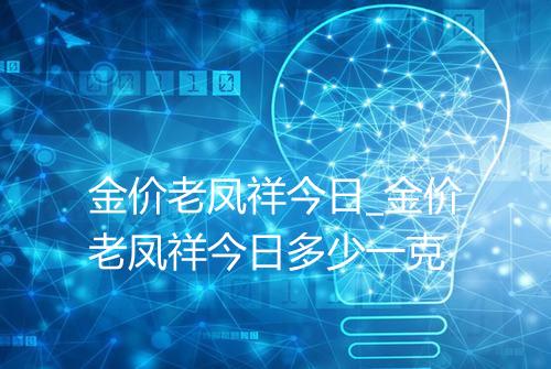 金价老凤祥今日_金价老凤祥今日多少一克