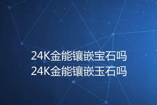 24K金能镶嵌宝石吗24K金能镶嵌玉石吗
