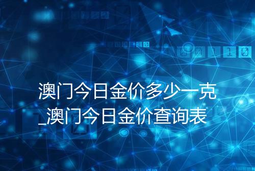 澳门今日金价多少一克_澳门今日金价查询表