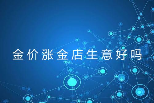 金价涨金店生意好吗