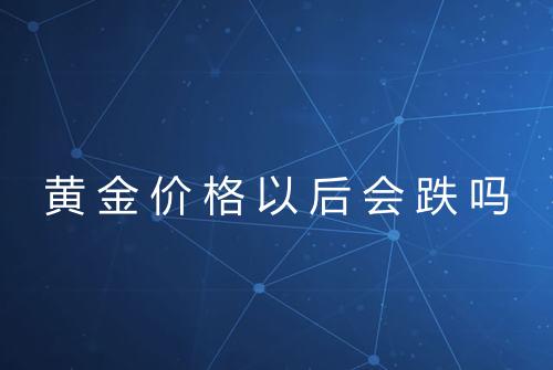 黄金价格以后会跌吗