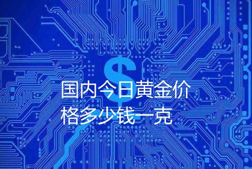 国内今日黄金价格多少钱一克