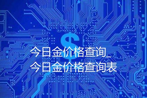 今日金价格查询_今日金价格查询表