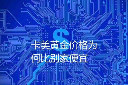 卡美黄金价格为何比别家便宜
