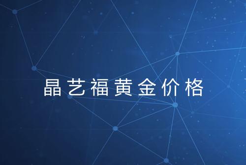 晶艺福黄金价格