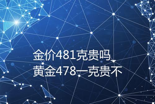 金价481克贵吗_黄金478一克贵不