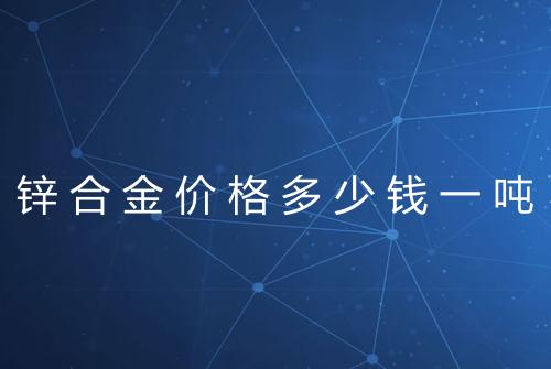 锌合金价格多少钱一吨