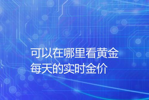 可以在哪里看黄金每天的实时金价