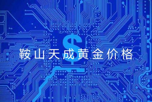 鞍山天成黄金价格