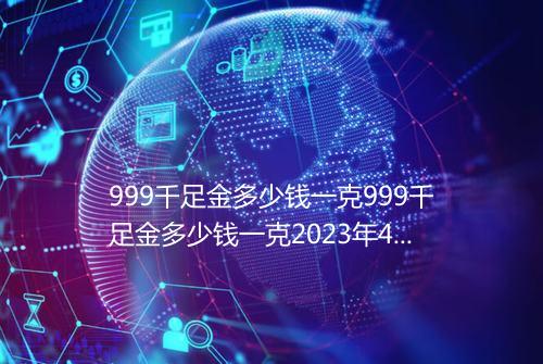 999千足金多少钱一克999千足金多少钱一克2023年4月8日