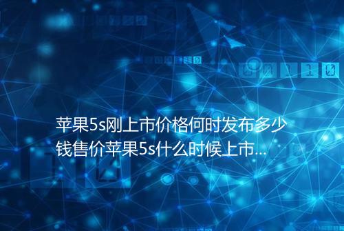 苹果5s刚上市价格何时发布多少钱售价苹果5s什么时候上市的价格