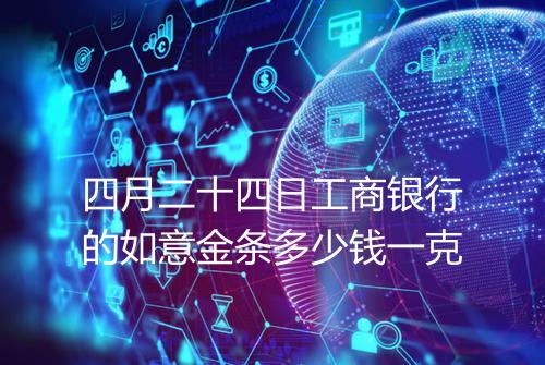 四月二十四日工商银行的如意金条多少钱一克