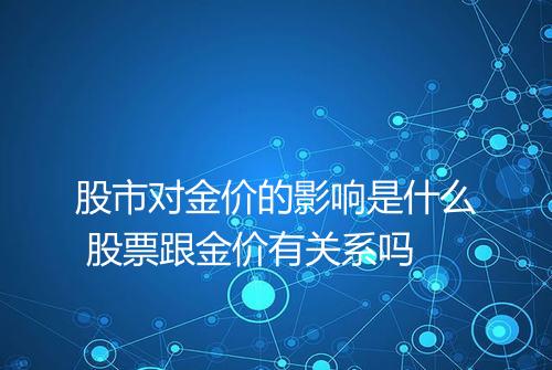 股市对金价的影响是什么 股票跟金价有关系吗