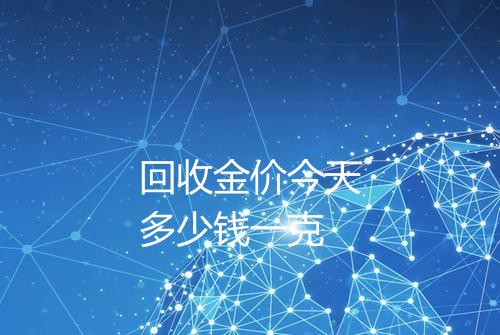 回收金价今天多少钱一克