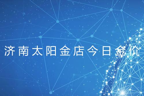 济南太阳金店今日金价