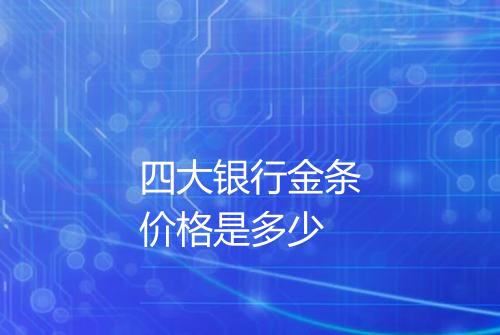 四大银行金条价格是多少