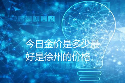 今日金价是多少最好是徐州的价格