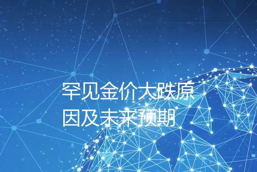 罕见金价大跌原因及未来预期