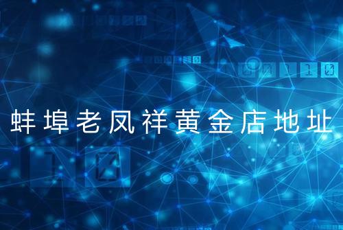 蚌埠老凤祥黄金店地址