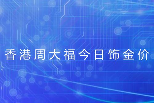 香港周大福今日饰金价