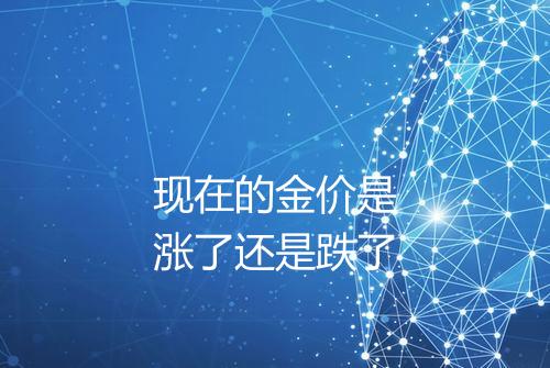 现在的金价是涨了还是跌了