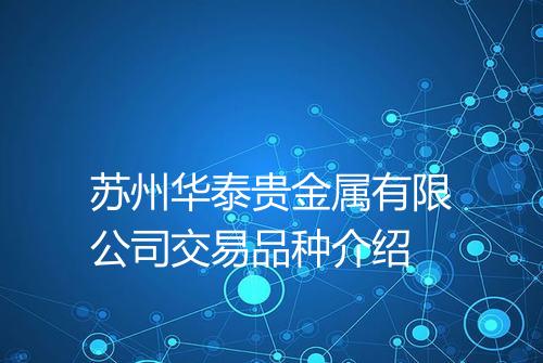 苏州华泰贵金属有限公司交易品种介绍