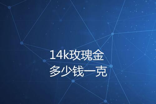 14k玫瑰金多少钱一克