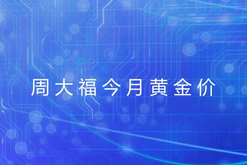 周大福今月黄金价
