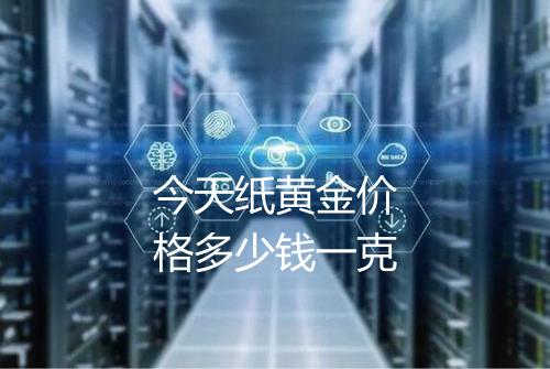 今天纸黄金价格多少钱一克