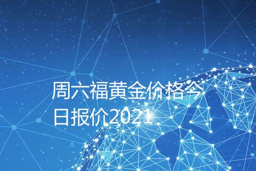 周六福黄金价格今日报价2021