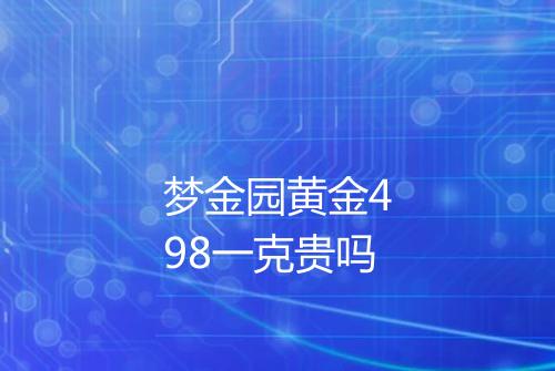梦金园黄金498一克贵吗