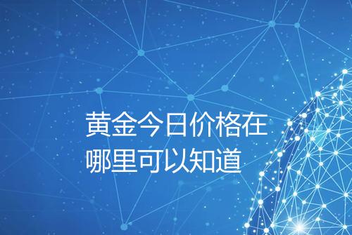 黄金今日价格在哪里可以知道