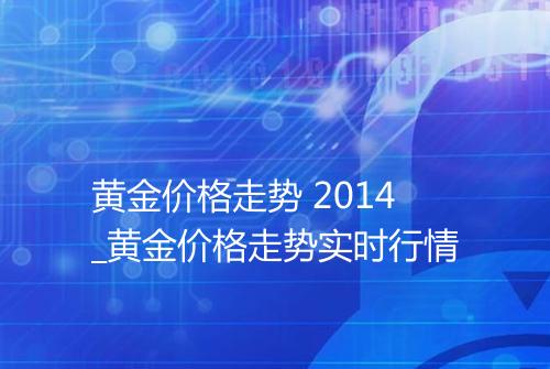 黄金价格走势 2014_黄金价格走势实时行情