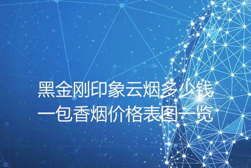 黑金刚印象云烟多少钱一包香烟价格表图一览