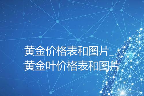 黄金价格表和图片_黄金叶价格表和图片