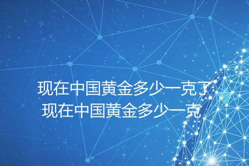 现在中国黄金多少一克了 现在中国黄金多少一克