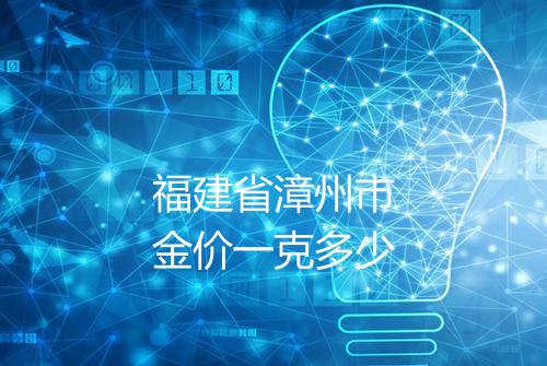 福建省漳州市金价一克多少