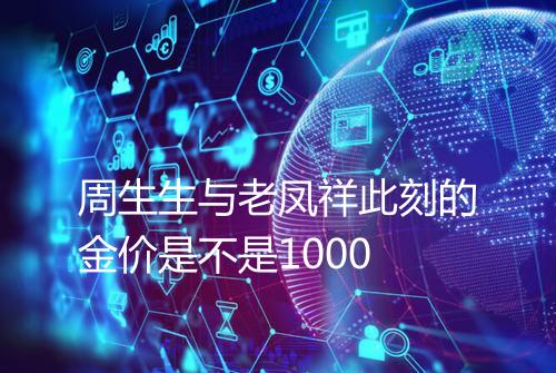 周生生与老凤祥此刻的金价是不是1000