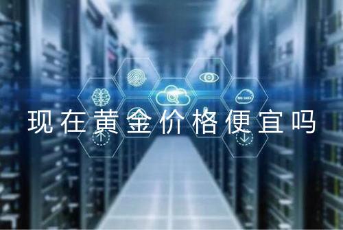 现在黄金价格便宜吗
