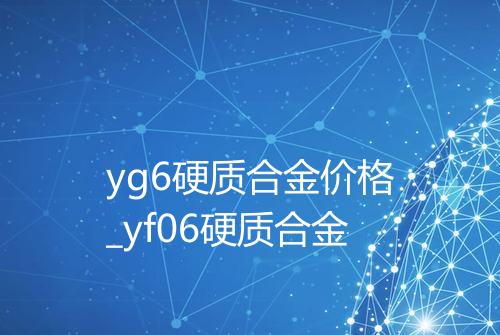 yg6硬质合金价格_yf06硬质合金