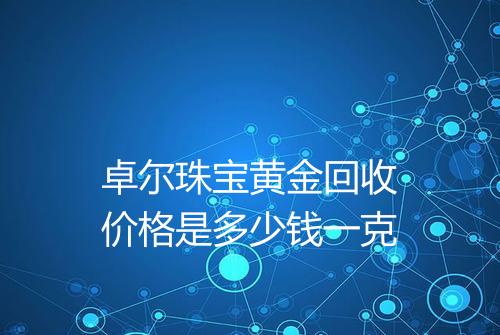 卓尔珠宝黄金回收价格是多少钱一克