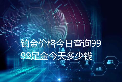 铂金价格今日查询9999足金今天多少钱