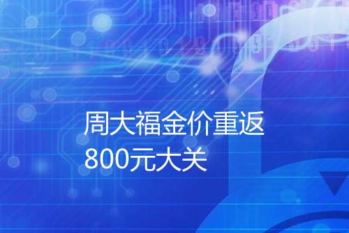 周大福金价重返800元大关