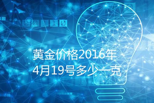 黄金价格2016年4月19号多少一克