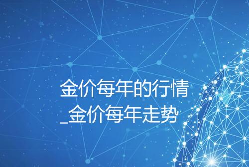 金价每年的行情_金价每年走势
