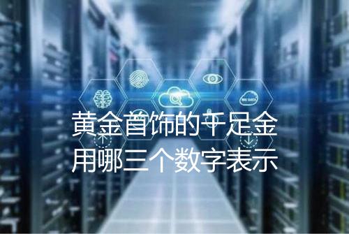 黄金首饰的千足金用哪三个数字表示