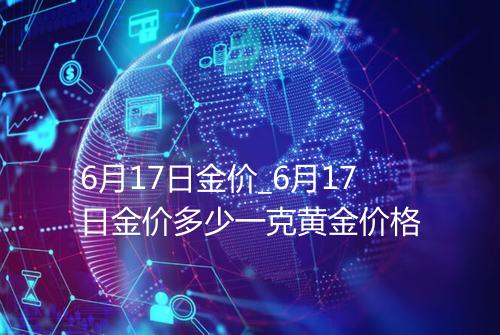 6月17日金价_6月17日金价多少一克黄金价格